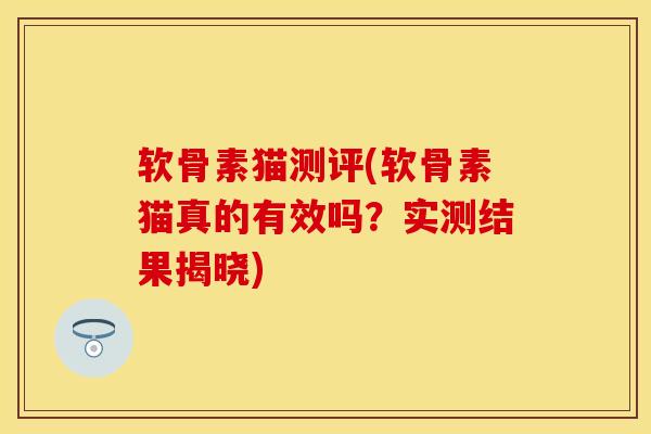 软骨素猫测评(软骨素猫真的有效吗？实测结果揭晓)