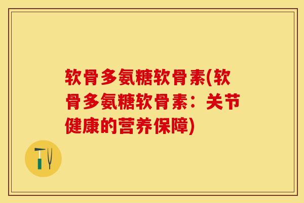 软骨多氨糖软骨素(软骨多氨糖软骨素：关节健康的营养保障)