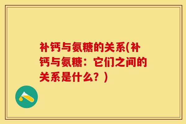 补钙与氨糖的关系(补钙与氨糖：它们之间的关系是什么？)