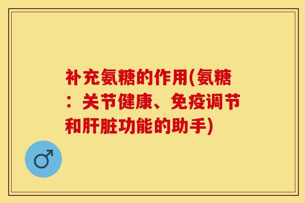 补充氨糖的作用(氨糖:关节健康、免疫调节和功能的助手) 补充氨糖的作用(氨糖:关节健康、免疫调节和功能的助手)