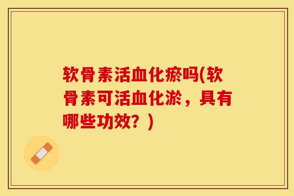 软骨素活化瘀吗(软骨素可活化淤,具有哪些功效?) 软骨素活化瘀吗(软骨素可活化淤,具有哪些功效?)