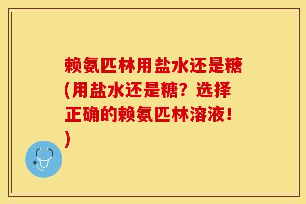 赖氨匹林用盐水还是糖(用盐水还是糖？选择正确的赖氨匹林溶液！)