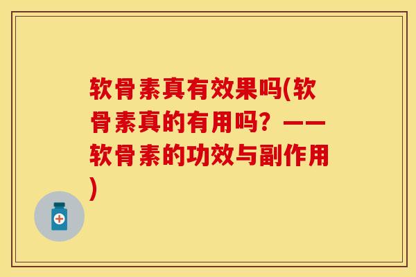 软骨素真有效果吗(软骨素真的有用吗？——软骨素的功效与副作用)
