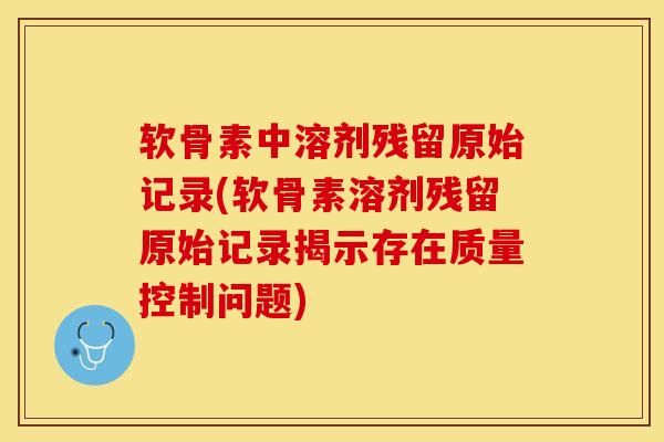 软骨素中溶剂残留原始记录(软骨素溶剂残留原始记录揭示存在质量控制问题)