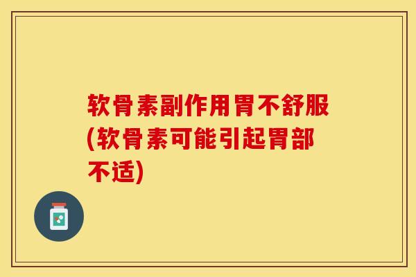 软骨素副作用胃不舒服(软骨素可能引起胃部不适)