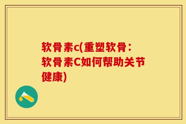 软骨素c(重塑软骨：软骨素C如何帮助关节健康)