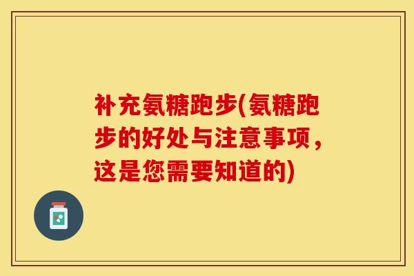 补充氨糖跑步(氨糖跑步的好处与注意事项，这是您需要知道的)