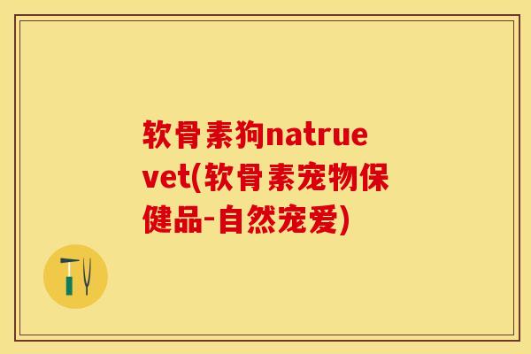 软骨素狗natruevet(软骨素宠物保健品-自然宠爱)