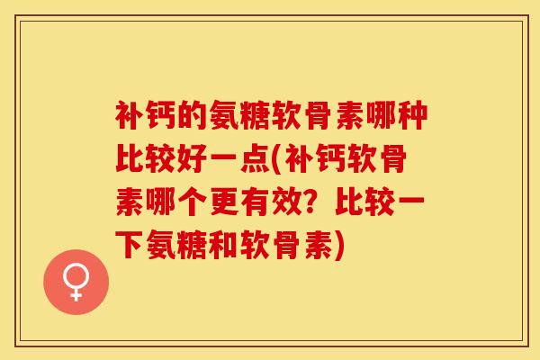 补钙的氨糖软骨素哪种比较好一点(补钙软骨素哪个更有效？比较一下氨糖和软骨素)