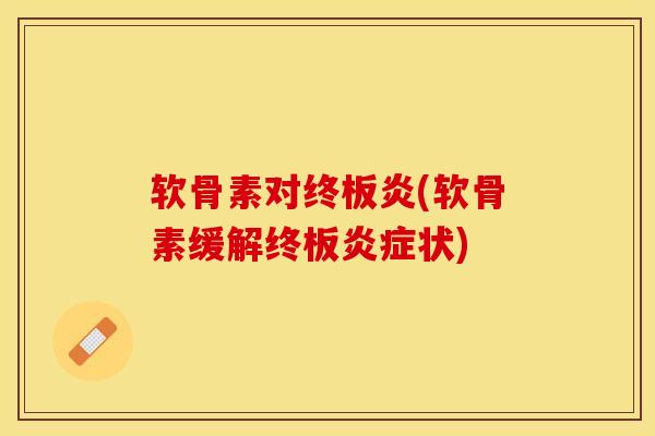 软骨素对终板炎(软骨素缓解终板炎症状)