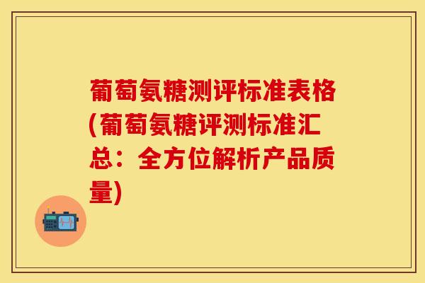 葡萄氨糖测评标准表格(葡萄氨糖评测标准汇总：全方位解析产品质量)