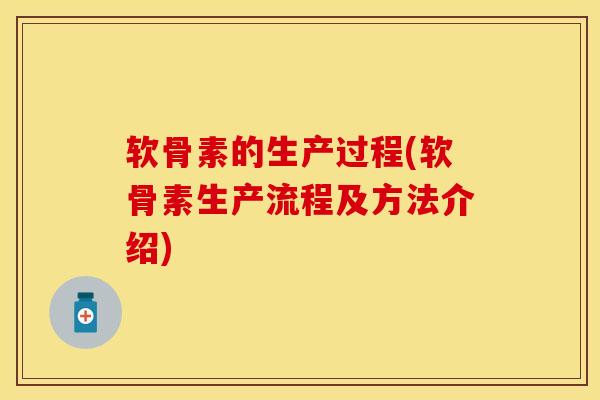 软骨素的生产过程(软骨素生产流程及方法介绍)