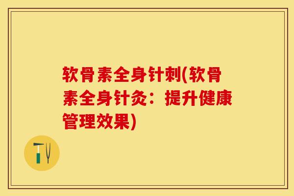 软骨素全身针刺(软骨素全身针灸：提升健康管理效果)