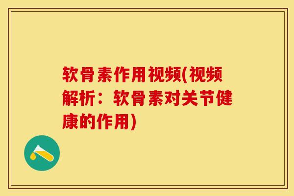 软骨素作用视频(视频解析：软骨素对关节健康的作用)