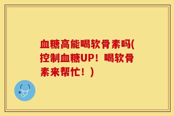 血糖高能喝软骨素吗(控制血糖UP！喝软骨素来帮忙！)
