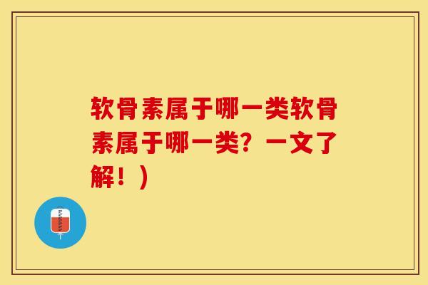 软骨素属于哪一类软骨素属于哪一类？一文了解！)