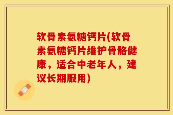 软骨素氨糖钙片(软骨素氨糖钙片维护骨骼健康,适合中老年人,建议长期服用) 软骨素氨糖钙片(软骨素氨糖钙片维护骨骼健康,适合中老年人,建议长期服用)