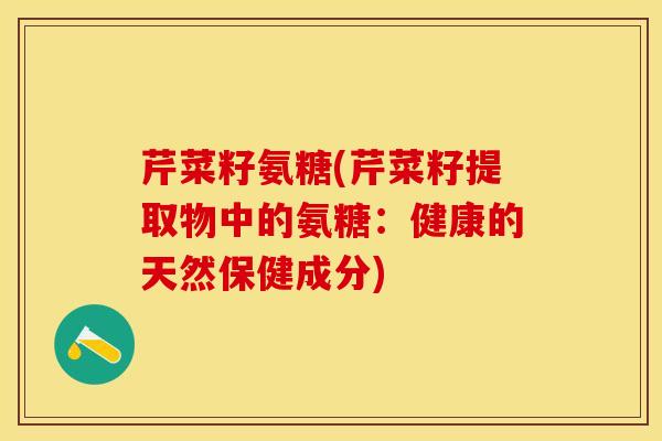 芹菜籽氨糖(芹菜籽提取物中的氨糖：健康的天然保健成分)