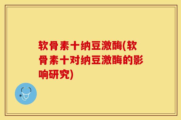 软骨素十纳豆激酶(软骨素十对纳豆激酶的影响研究)