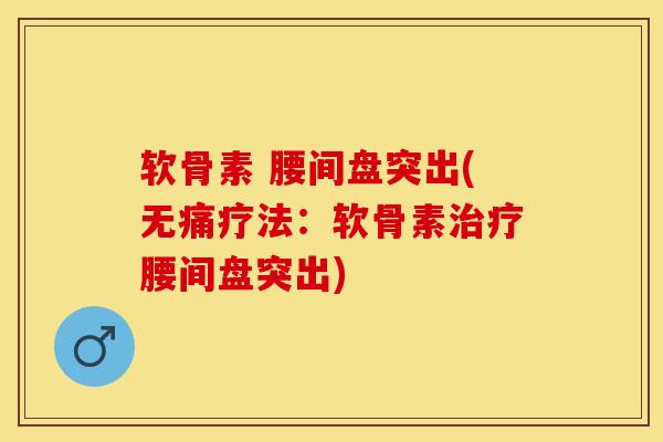 软骨素 腰间盘突出(无痛疗法：软骨素治疗腰间盘突出)