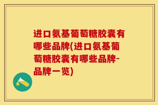 进口氨基葡萄糖胶囊有哪些品牌(进口氨基葡萄糖胶囊有哪些品牌-品牌一览)