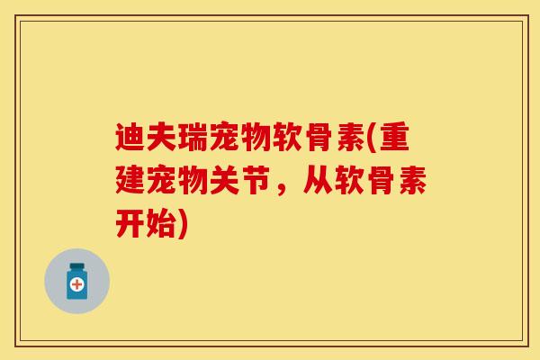 迪夫瑞宠物软骨素(重建宠物关节,从软骨素开始) 迪夫瑞宠物软骨素(重建宠物关节,从软骨素开始)