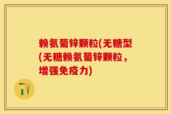 赖氨葡锌颗粒(无糖型(无糖赖氨葡锌颗粒，增强免疫力)