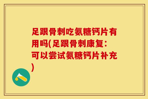 足跟骨刺吃氨糖钙片有用吗(足跟骨刺康复：可以尝试氨糖钙片补充)