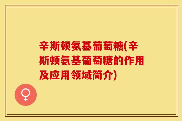 辛斯顿氨基葡萄糖(辛斯顿氨基葡萄糖的作用及应用领域简介)