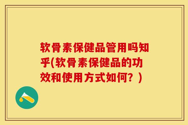 软骨素保健品管用吗知乎(软骨素保健品的功效和使用方式如何？)