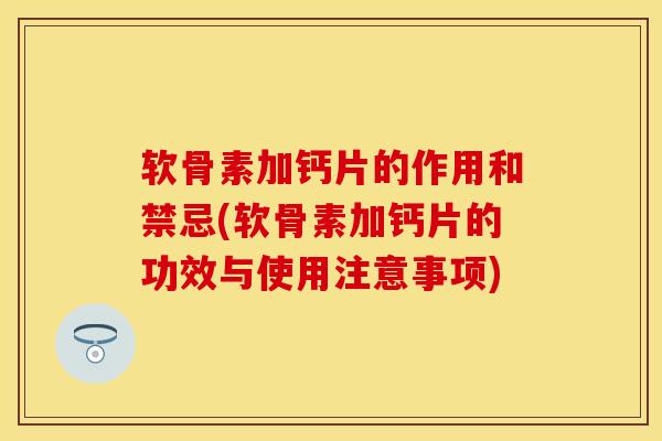 软骨素加钙片的作用和禁忌(软骨素加钙片的功效与使用注意事项) 软骨素加钙片的作用和禁忌(软骨素加钙片的功效与使用注意事项)