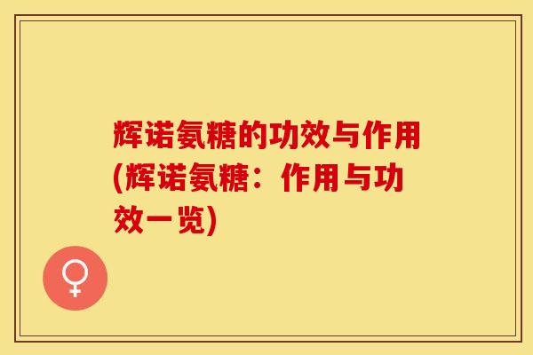 辉诺氨糖的功效与作用(辉诺氨糖：作用与功效一览)