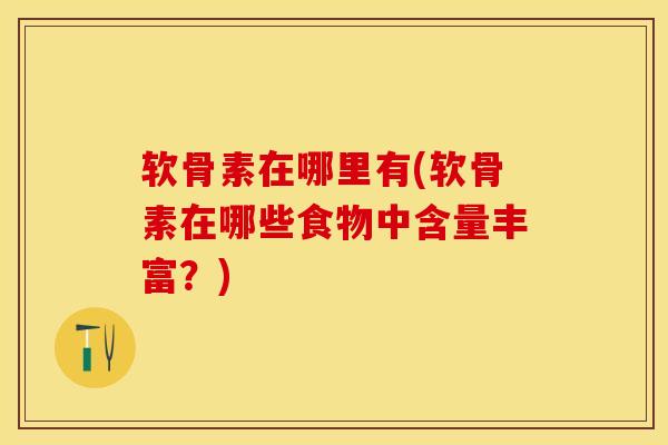 软骨素在哪里有(软骨素在哪些食物中含量丰富？)