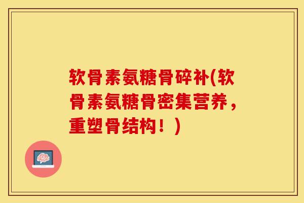 软骨素氨糖骨碎补(软骨素氨糖骨密集营养，重塑骨结构！)