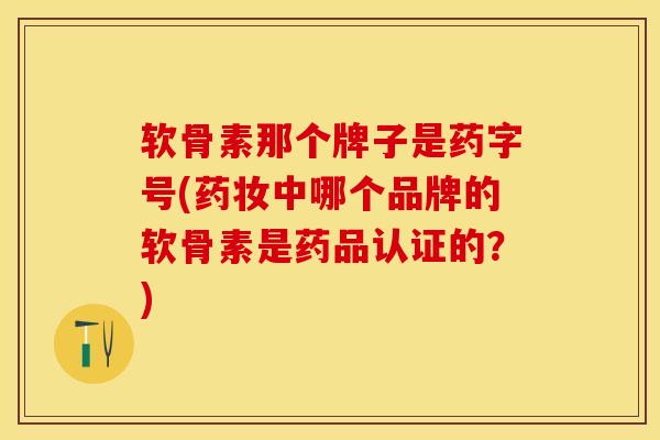 软骨素那个牌子是药字号(药妆中哪个品牌的软骨素是药品认证的？)
