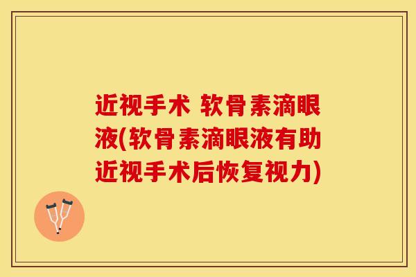 近视手术 软骨素滴眼液(软骨素滴眼液有助近视手术后恢复视力)
