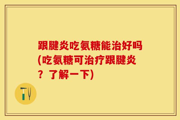 跟腱炎吃氨糖能治好吗(吃氨糖可治疗跟腱炎？了解一下)