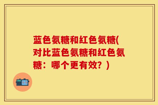蓝色氨糖和红色氨糖(对比蓝色氨糖和红色氨糖：哪个更有效？)