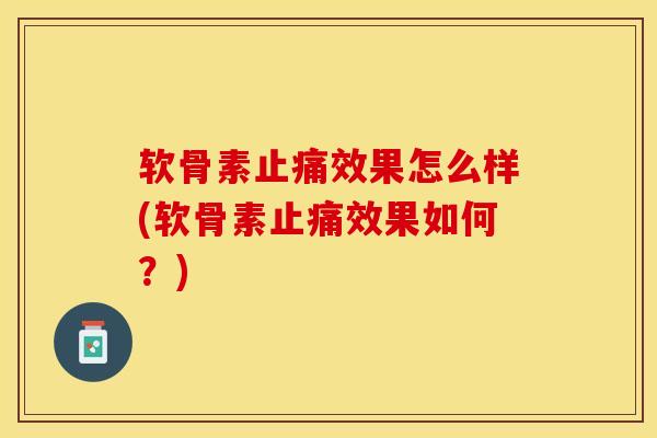 软骨素效果怎么样(软骨素效果如何？)