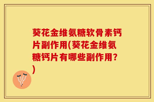 葵花金维氨糖软骨素钙片副作用(葵花金维氨糖钙片有哪些副作用？)