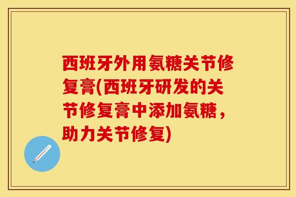 西班牙外用氨糖关节修复膏(西班牙研发的关节修复膏中添加氨糖，助力关节修复)