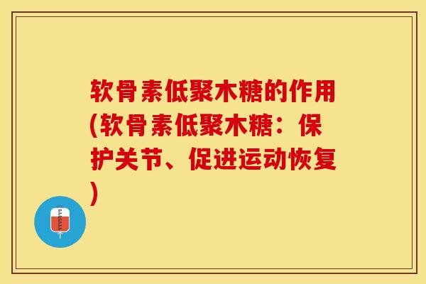 软骨素低聚木糖的作用(软骨素低聚木糖：保护关节、促进运动恢复)