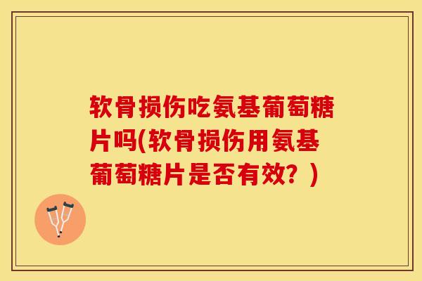 软骨损伤吃氨基葡萄糖片吗(软骨损伤用氨基葡萄糖片是否有效？)