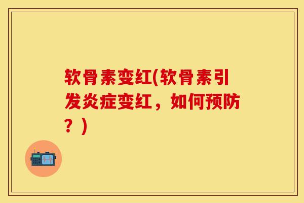软骨素变红(软骨素引发炎症变红，如何预防？)
