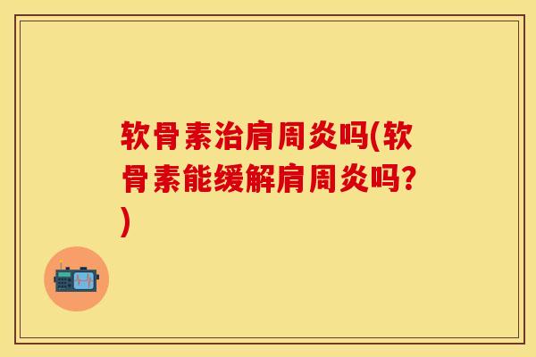 软骨素治肩周炎吗(软骨素能缓解肩周炎吗？)