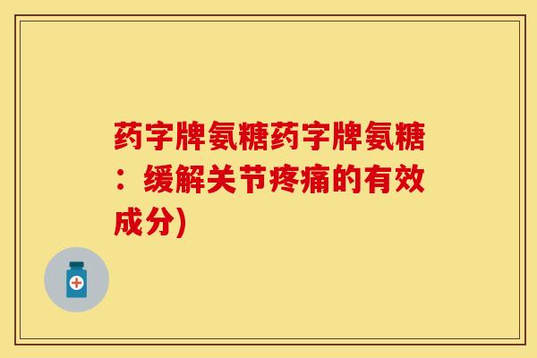 药字牌氨糖药字牌氨糖：缓解关节疼痛的有效成分)