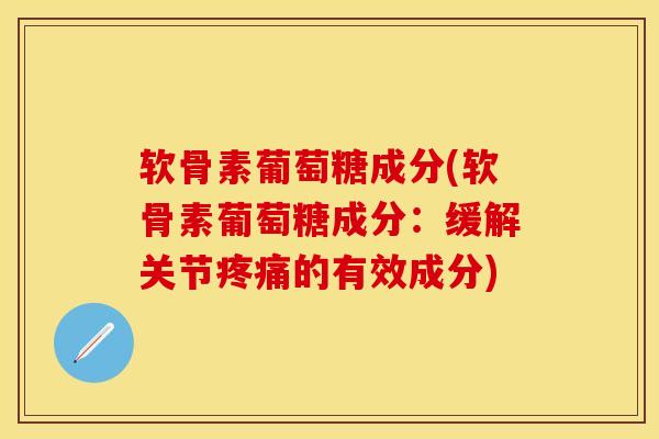 软骨素葡萄糖成分(软骨素葡萄糖成分：缓解关节疼痛的有效成分)