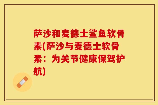 萨沙和麦德士鲨鱼软骨素(萨沙与麦德士软骨素：为关节健康保驾护航)