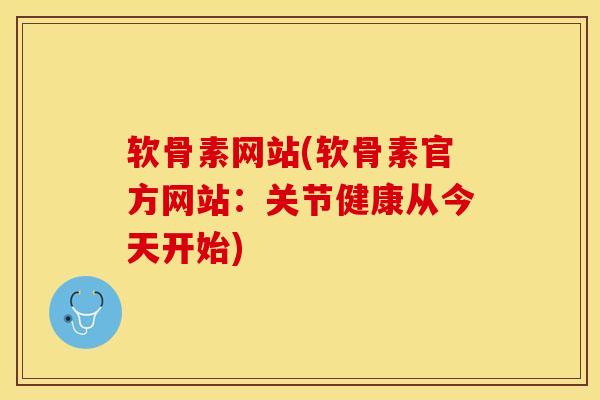 软骨素网站(软骨素官方网站：关节健康从今天开始)