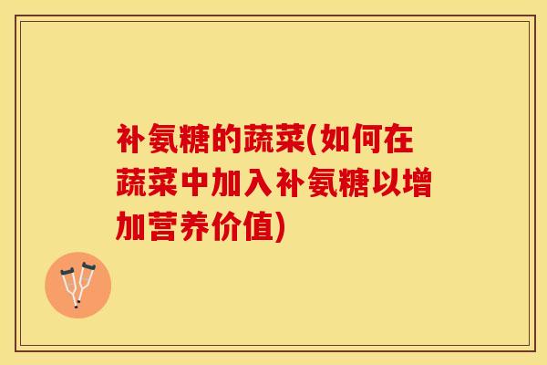补氨糖的蔬菜(如何在蔬菜中加入补氨糖以增加营养价值)
